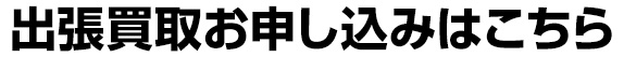 出張買取お申し込みはこちら