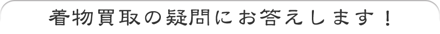 着物買取の疑問にお答えします