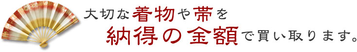 大切な着物や帯を納得の金額で買い取ります