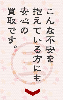 こんな不安を抱えている方にも安心の買取です