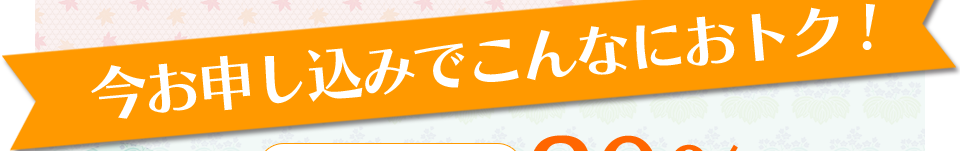 今お申し込みでこんなにおトク