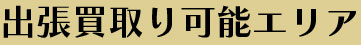 出張買取り可能エリア